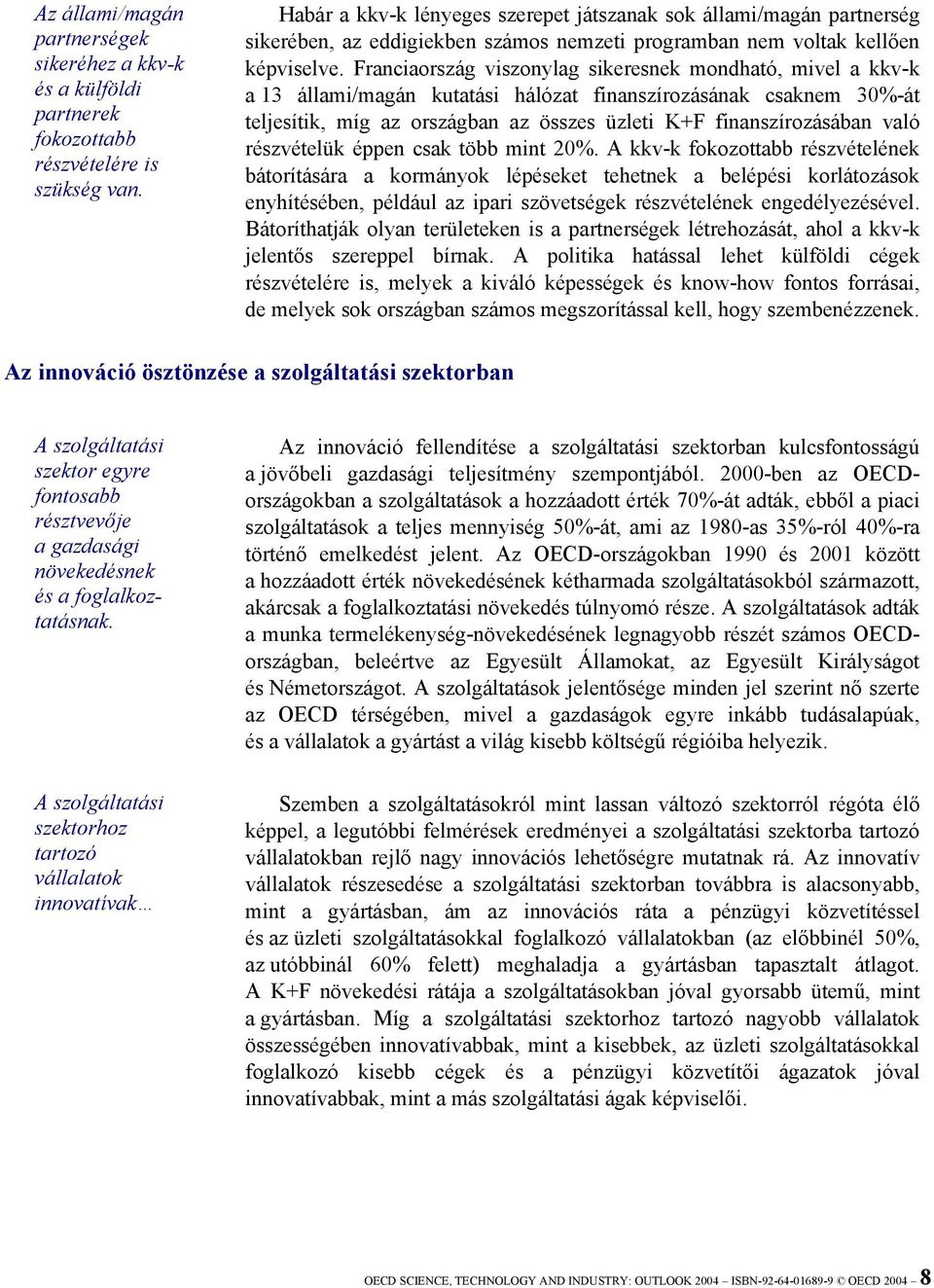 Franciaország viszonylag sikeresnek mondható, mivel a kkv-k a 13 állami/magán kutatási hálózat finanszírozásának csaknem 30%-át teljesítik, míg az országban az összes üzleti K+F finanszírozásában