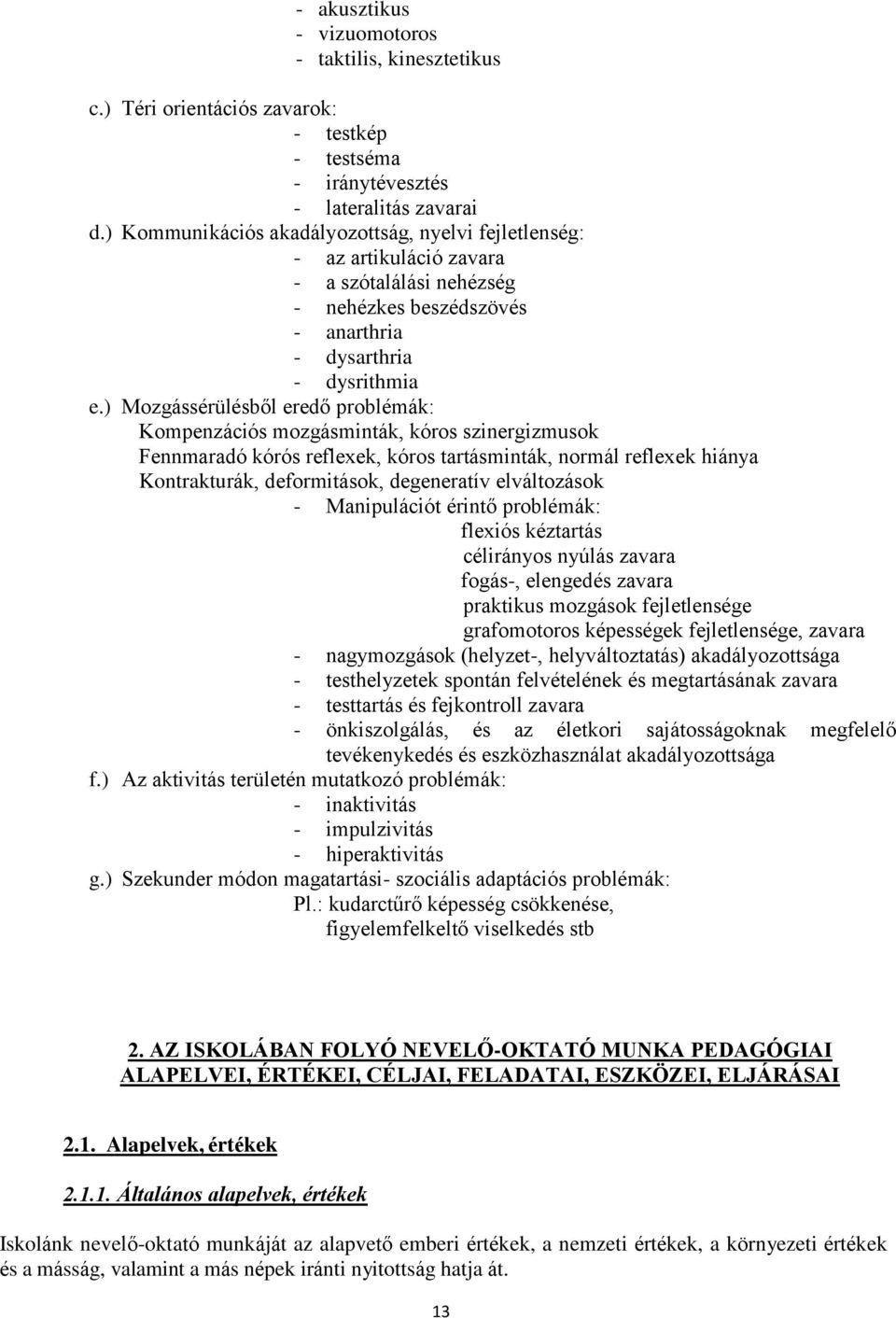 ) Mozgássérülésből eredő problémák: Kompenzációs mozgásminták, kóros szinergizmusok Fennmaradó kórós reflexek, kóros tartásminták, normál reflexek hiánya Kontrakturák, deformitások, degeneratív