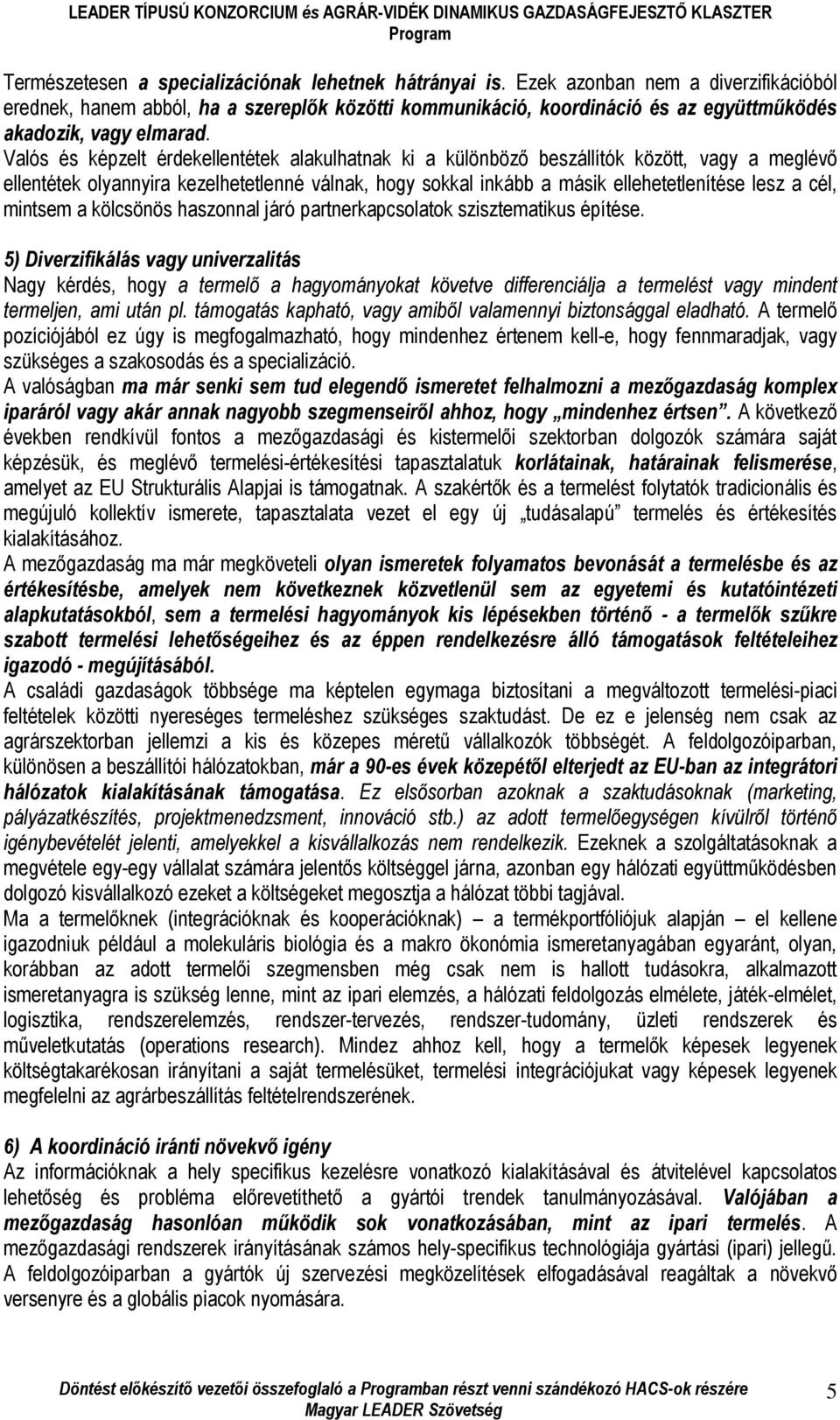 Valós és képzelt érdekellentétek alakulhatnak ki a különböző beszállítók között, vagy a meglévő ellentétek olyannyira kezelhetetlenné válnak, hogy sokkal inkább a másik ellehetetlenítése lesz a cél,