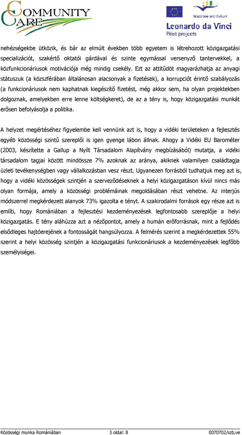 Ezt az attitődöt magyarázhatja az anyagi státuszuk (a közszférában általánosan alacsonyak a fizetések), a korrupciót érintı szabályozás (a funkcionáriusok nem kaphatnak kiegészítı fizetést, még akkor