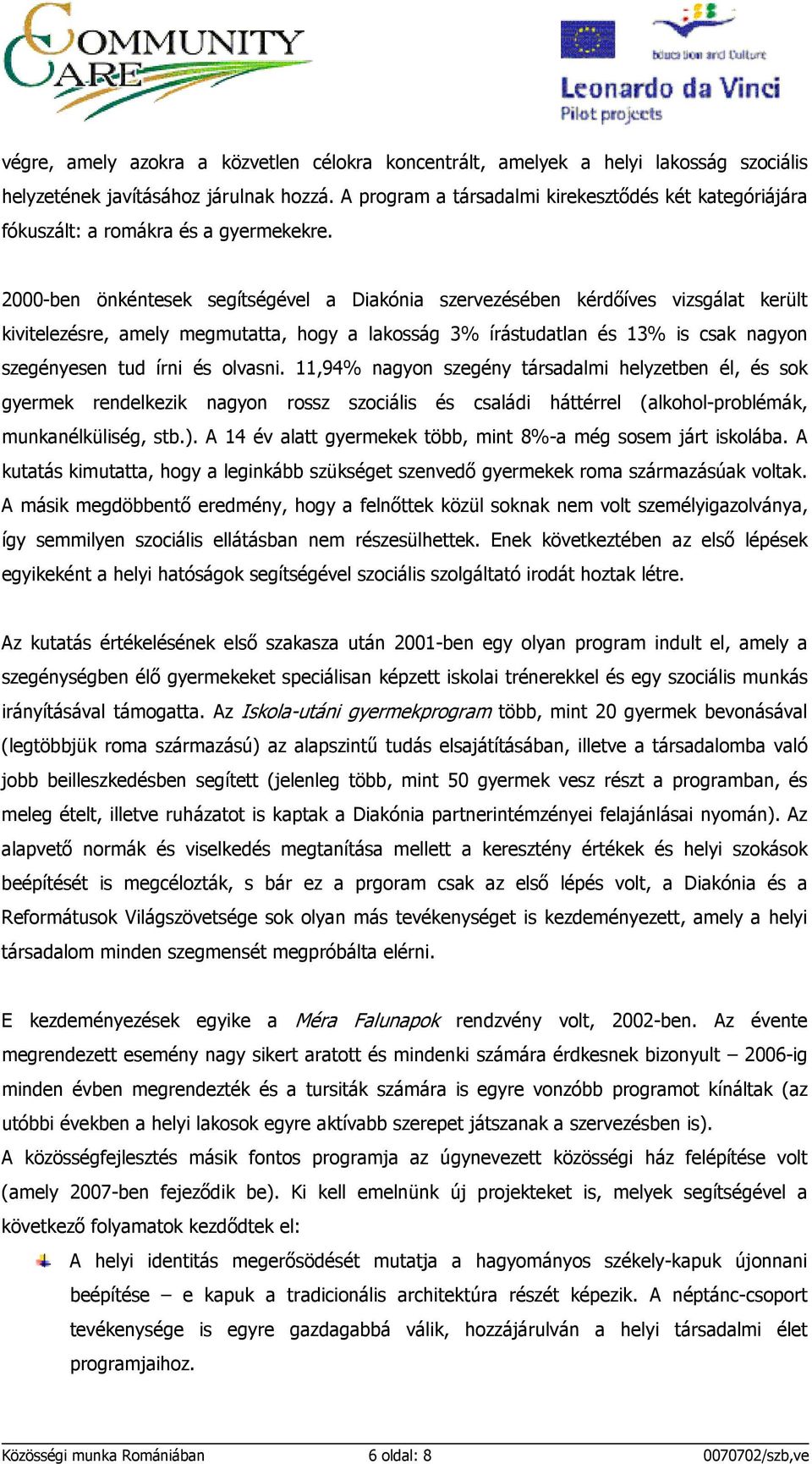 2000-ben önkéntesek segítségével a Diakónia szervezésében kérdıíves vizsgálat került kivitelezésre, amely megmutatta, hogy a lakosság 3% írástudatlan és 13% is csak nagyon szegényesen tud írni és