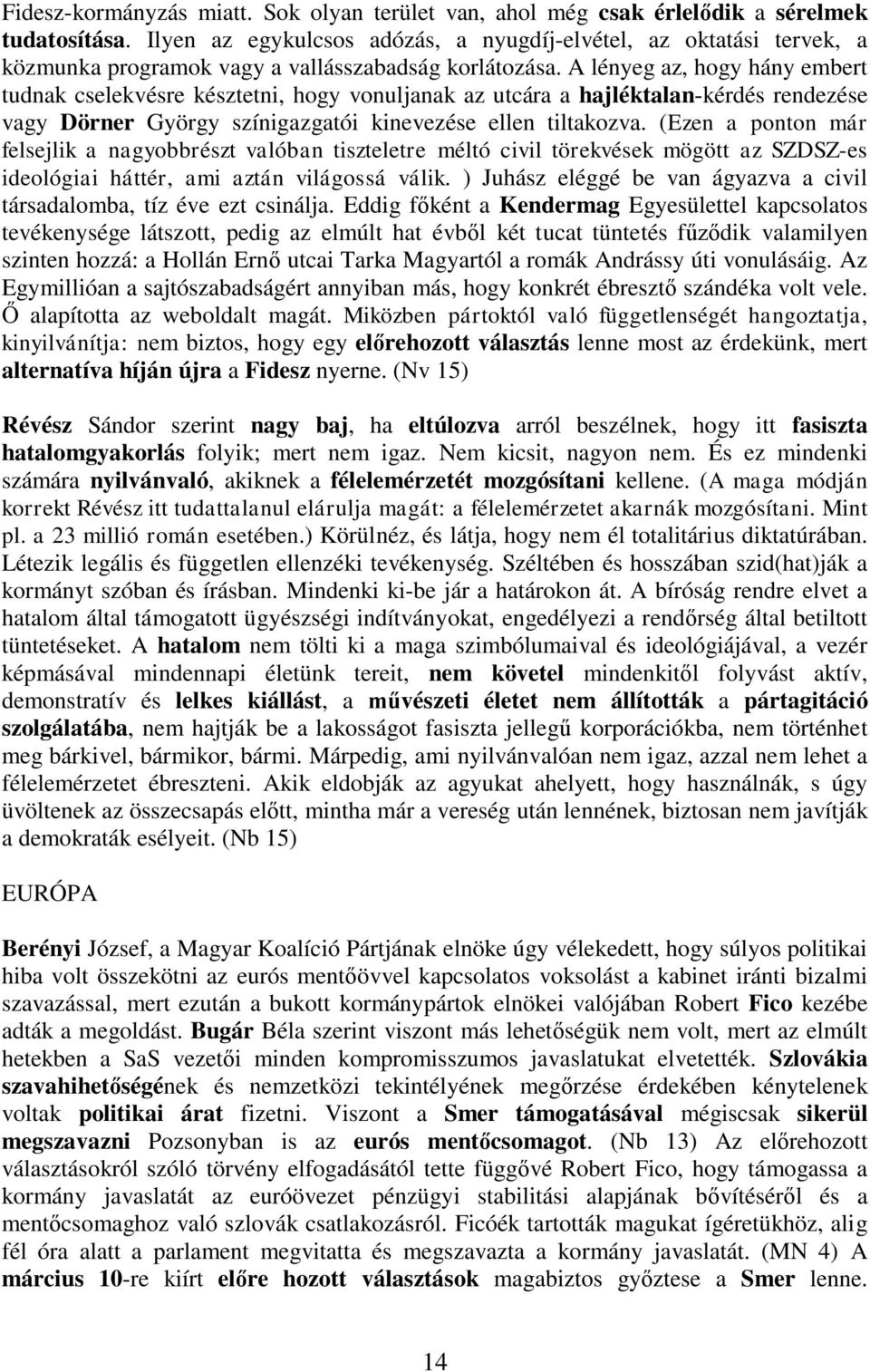 A lényeg az, hogy hány embert tudnak cselekvésre késztetni, hogy vonuljanak az utcára a hajléktalan-kérdés rendezése vagy Dörner György színigazgatói kinevezése ellen tiltakozva.