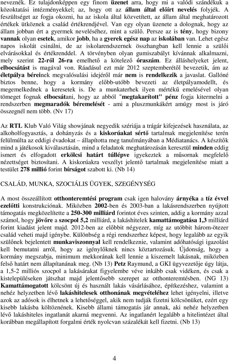 Van egy olyan üzenete a dolognak, hogy az állam jobban ért a gyermek neveléséhez, mint a szül. Persze az is tény, hogy bizony vannak olyan esetek, amikor jobb, ha a gyerek egész nap az iskolában van.