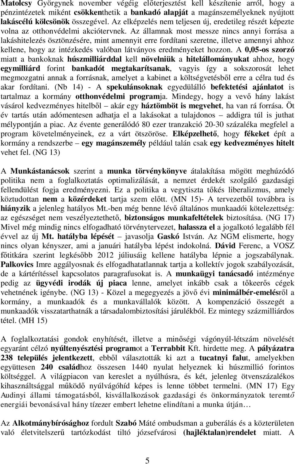 Az államnak most messze nincs annyi forrása a lakáshitelezés ösztönzésére, mint amennyit erre fordítani szeretne, illetve amennyi ahhoz kellene, hogy az intézkedés valóban látványos eredményeket