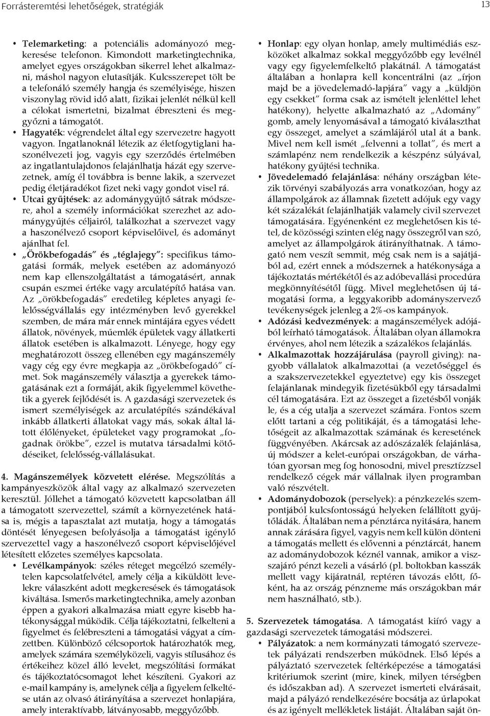 Kulcsszerepet tölt be a telefonáló személy hangja és személyisége, hiszen viszonylag rövid idő alatt, fizikai jelenlét nélkül kell a célokat ismertetni, bizalmat ébreszteni és meggyőzni a támogatót.