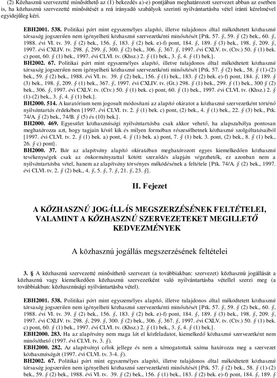 Politikai párt mint egyszemélyes alapító, illetve tulajdonos által működtetett közhasznú társaság jogszerűen nem igényelheti közhasznú szervezetkénti minősítését [Ptk. 57., 59. (2) bek., 60., 1988.