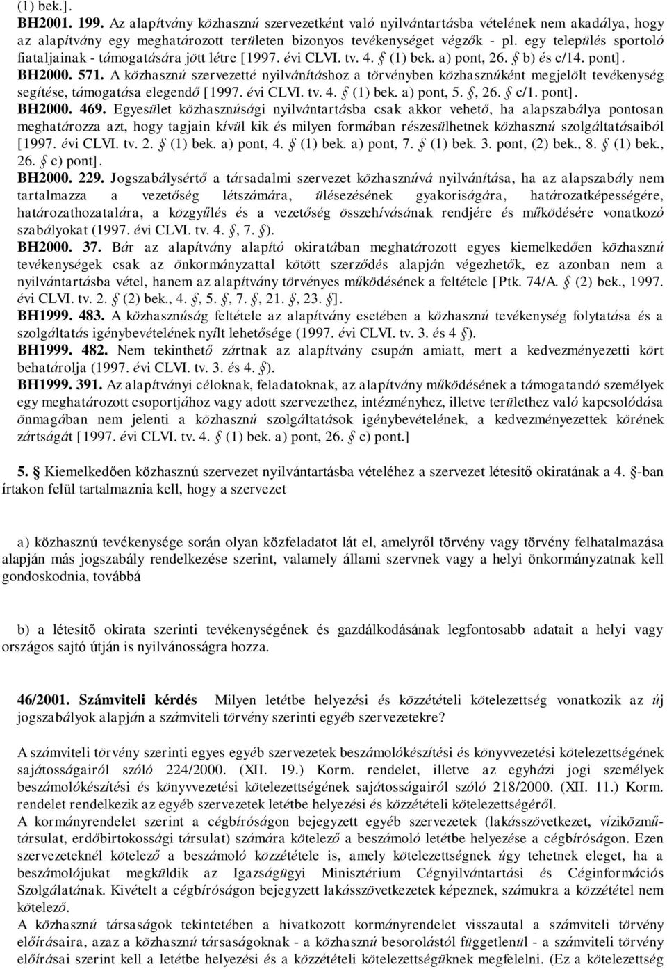 A közhasznú szervezetté nyilvánításhoz a törvényben közhasznúként megjelölt tevékenység segítése, támogatása elegendő [1997. évi CLVI. tv. 4. (1) bek. a) pont, 5., 26. c/1. pont]. BH2000. 469.