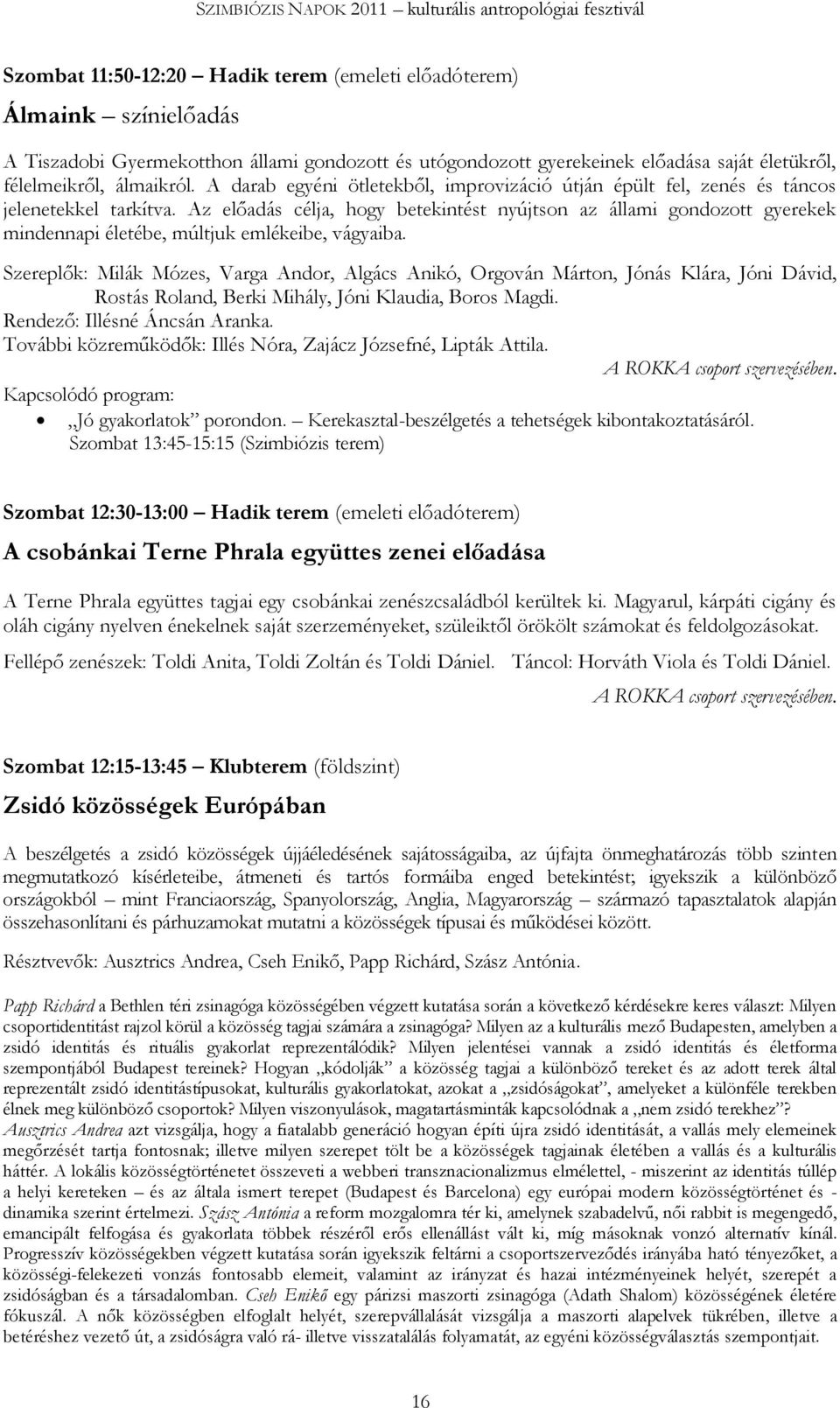 Az előadás célja, hogy betekintést nyújtson az állami gondozott gyerekek mindennapi életébe, múltjuk emlékeibe, vágyaiba.