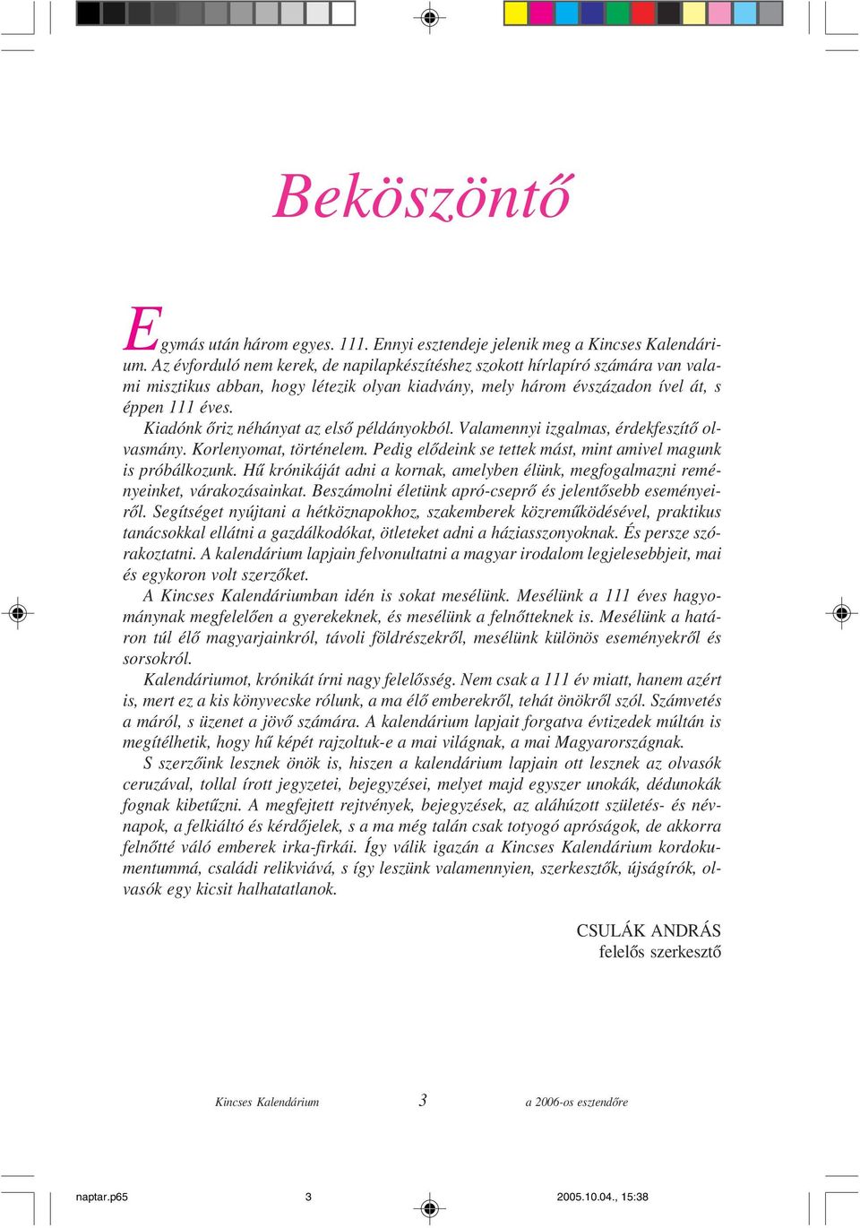 Kiadónk õriz néhányat az elsõ példányokból. Valamennyi izgalmas, érdekfeszítõ olvasmány. Korlenyomat, történelem. Pedig elõdeink se tettek mást, mint amivel magunk is próbálkozunk.