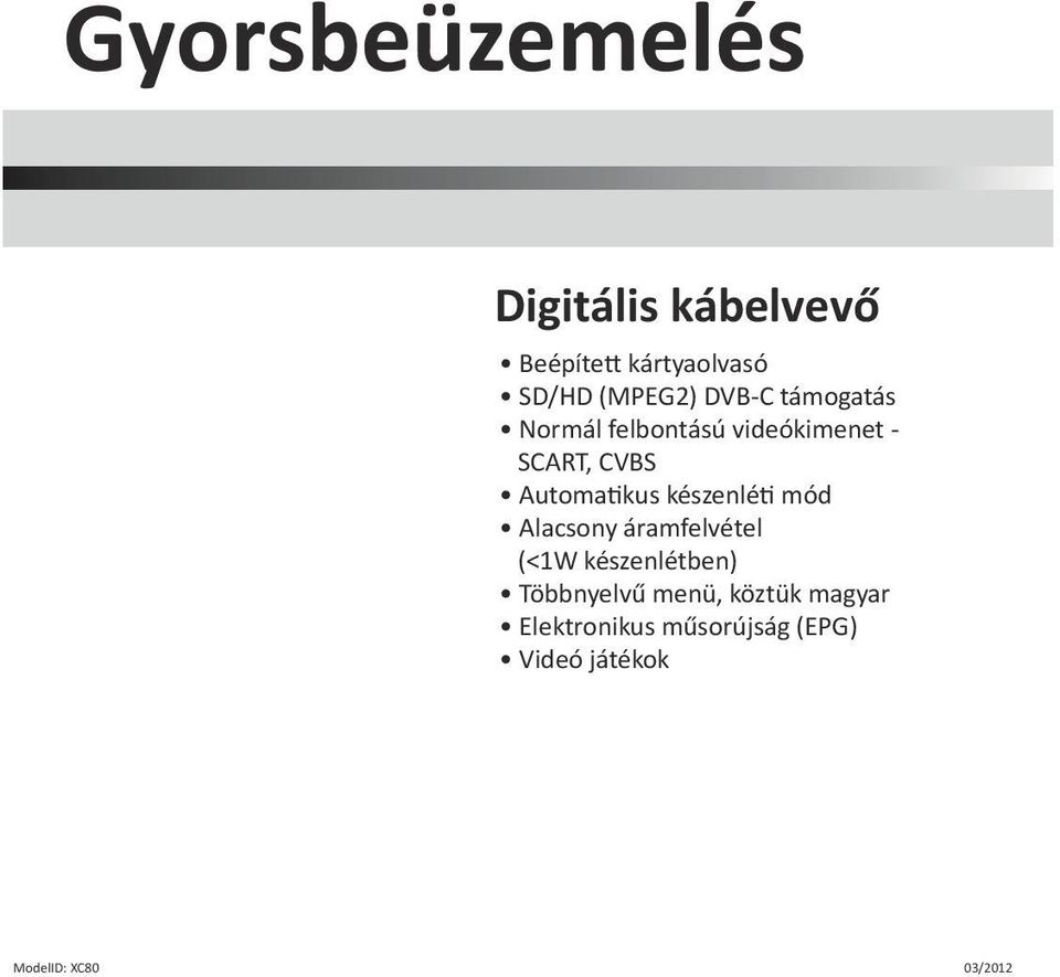 visszalépés az előző menübe Hangerő módosítása, vagy kurzor mozgatása a menüben Csatorna léptetés, vagy kurzor mozgatása a menüben OK Csatornalista megjelenítése, elem kiválasztása a menüben TVR