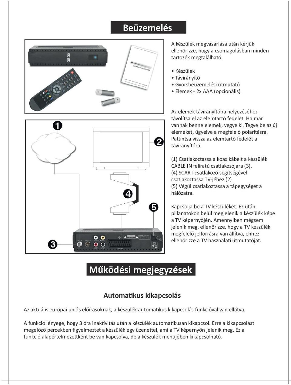 Pattintsa vissza az elemtartó fedelét a távirányítóra. (1) Csatlakoztassa a koax kábelt a készülék CABLE IN feliratú csatlakozójára (3).