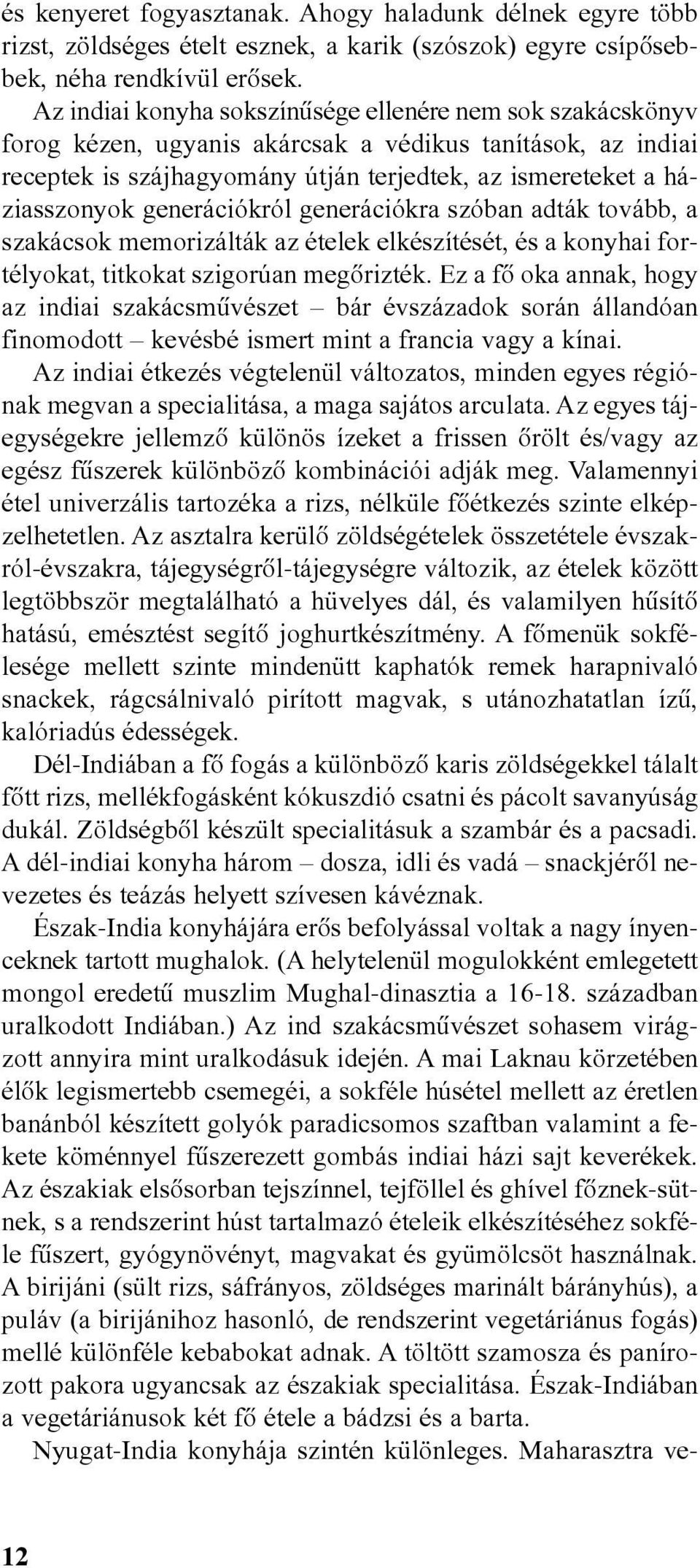 generációkról generációkra szóban adták tovább, a szakácsok memorizálták az ételek elkészítését, és a konyhai fortélyokat, titkokat szigorúan megõrizték.