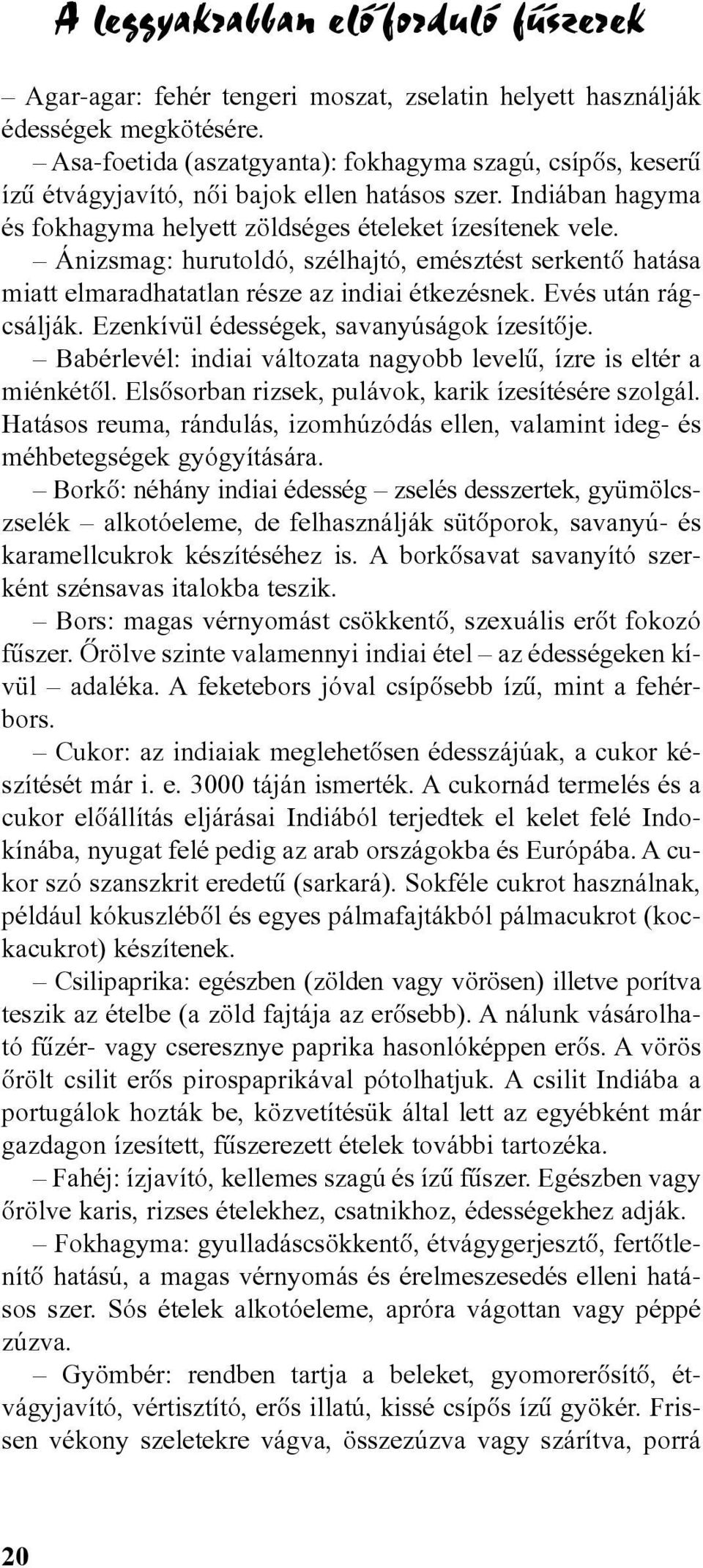 Ánizsmag: hurutoldó, szélhajtó, emésztést serkentõ hatása miatt elmaradhatatlan része az indiai étkezésnek. Evés után rágcsálják. Ezenkívül édességek, savanyúságok ízesítõje.