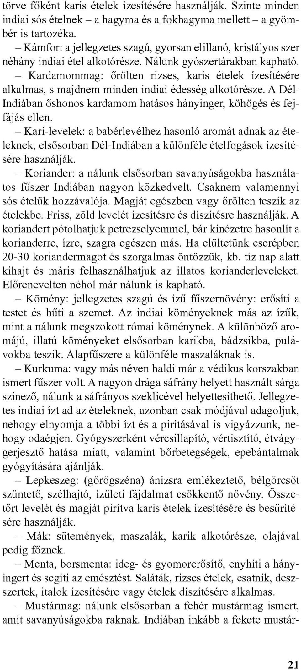 Kardamommag: õrölten rizses, karis ételek ízesítésére alkalmas, s majdnem minden indiai édesség alkotórésze. A Dél- Indiában õshonos kardamom hatásos hányinger, köhögés és fejfájás ellen.