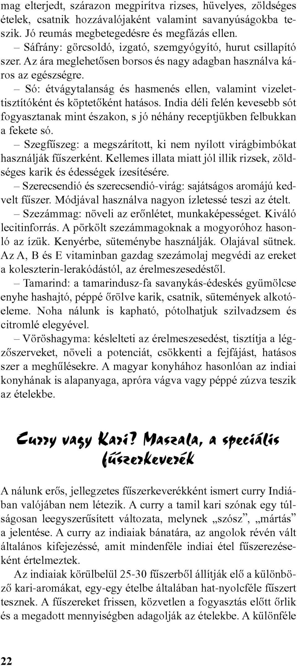 Só: étvágytalanság és hasmenés ellen, valamint vizelettisztítóként és köptetõként hatásos. India déli felén kevesebb sót fogyasztanak mint északon, s jó néhány receptjükben felbukkan a fekete só.