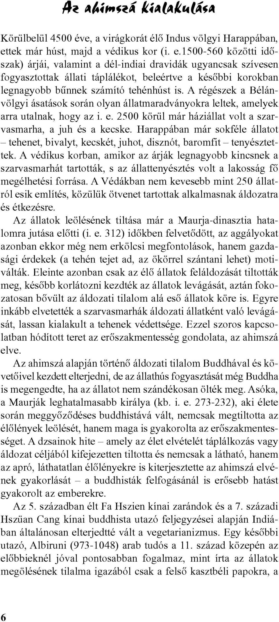 1500-560 közötti idõszak) árjái, valamint a dél-indiai dravidák ugyancsak szívesen fogyasztottak állati táplálékot, beleértve a késõbbi korokban legnagyobb bûnnek számító tehénhúst is.