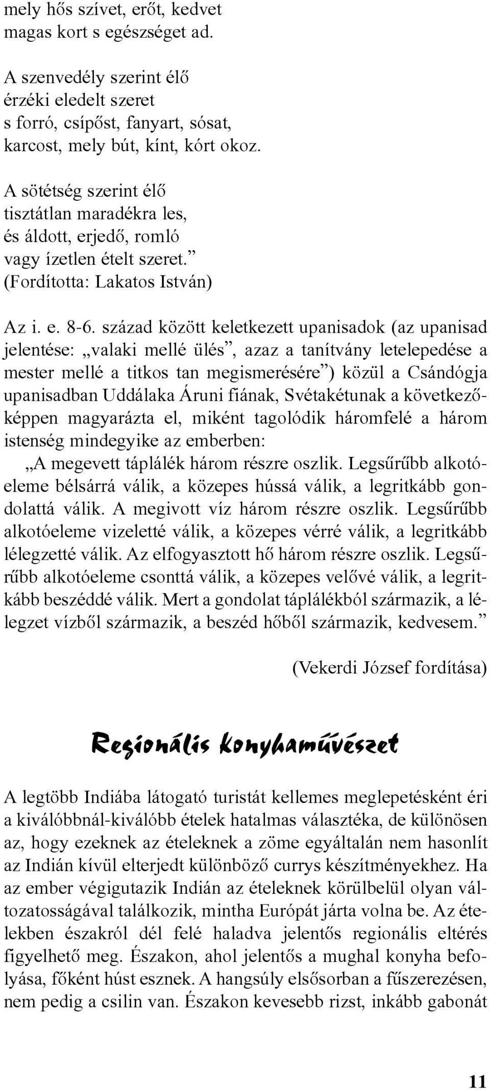 század között keletkezett upanisadok (az upanisad jelentése: valaki mellé ülés, azaz a tanítvány letelepedése a mester mellé a titkos tan megismerésére ) közül a Csándógja upanisadban Uddálaka Áruni