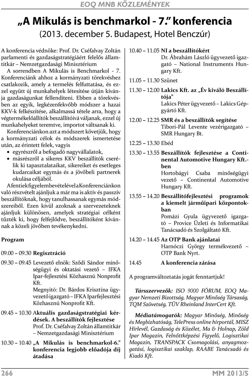 Konferenciánk ahhoz a kormányzati törekvéshez csatlakozik, amely a termelés felfuttatása, és ezzel együtt új munkahelyek létesítése útján kívánja gazdaságunkat fellendíteni.