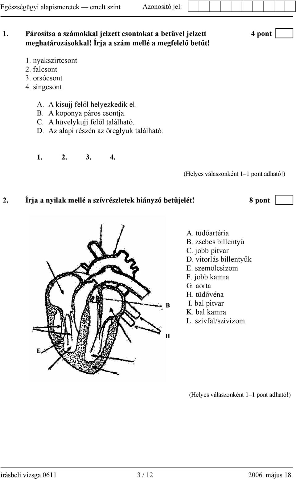 1. D. 2. B. 3. C. 4. A. 2. Írja a nyilak mellé a szívrészletek hiányzó betűjelét! 8 pont A G D E C I K B H A. tüdőartéria B. zsebes billentyű C. jobb pitvar D.