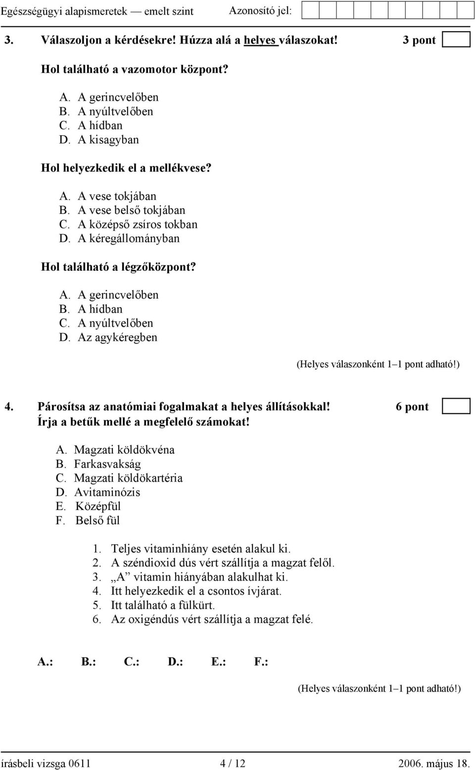 Párosítsa az anatómiai fogalmakat a helyes állításokkal! 6 pont Írja a betűk mellé a megfelelő számokat! A. Magzati köldökvéna B. Farkasvakság C. Magzati köldökartéria D. Avitaminózis E. Középfül F.