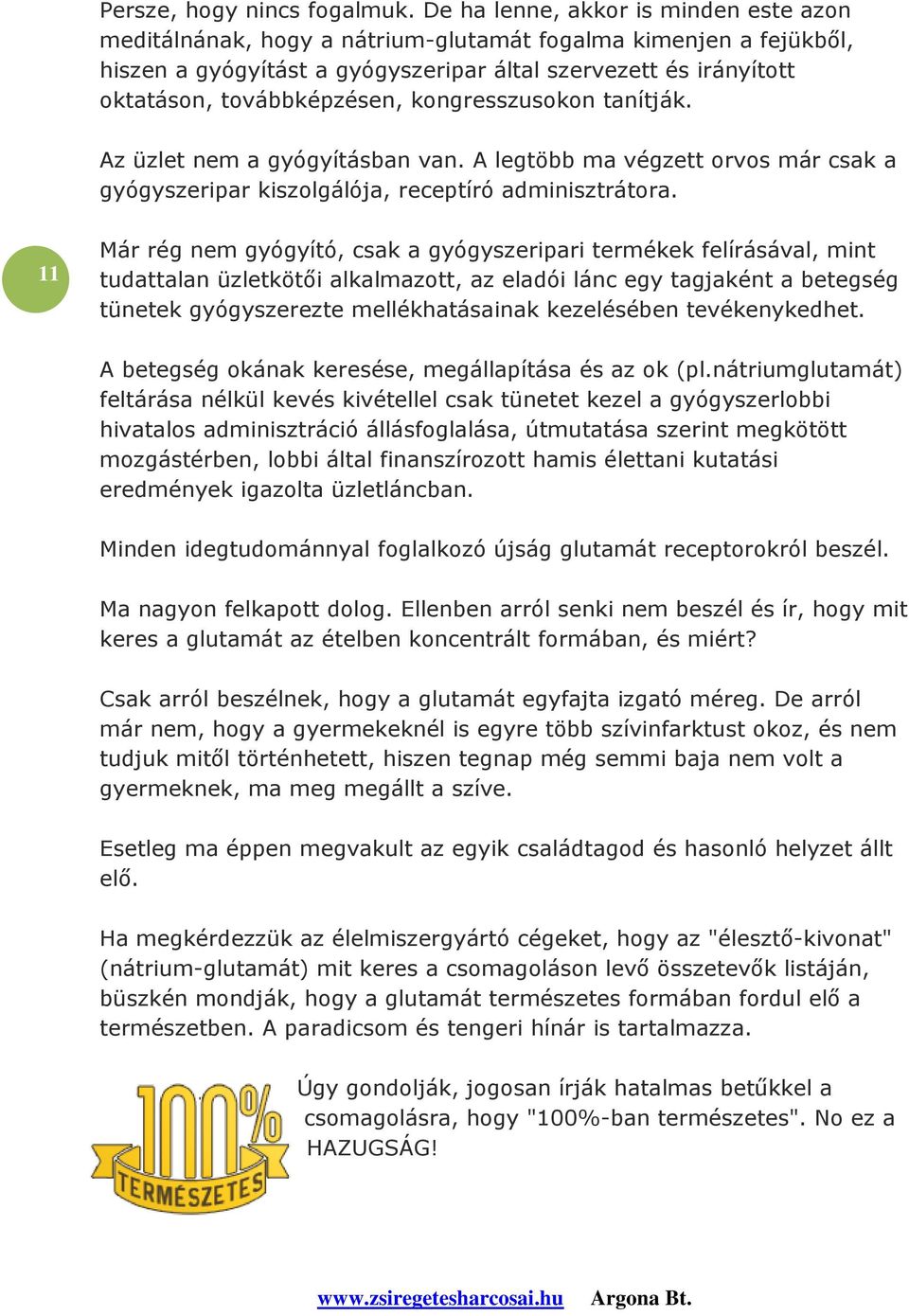 kongresszusokon tanítják. Az üzlet nem a gyógyításban van. A legtöbb ma végzett orvos már csak a gyógyszeripar kiszolgálója, receptíró adminisztrátora.