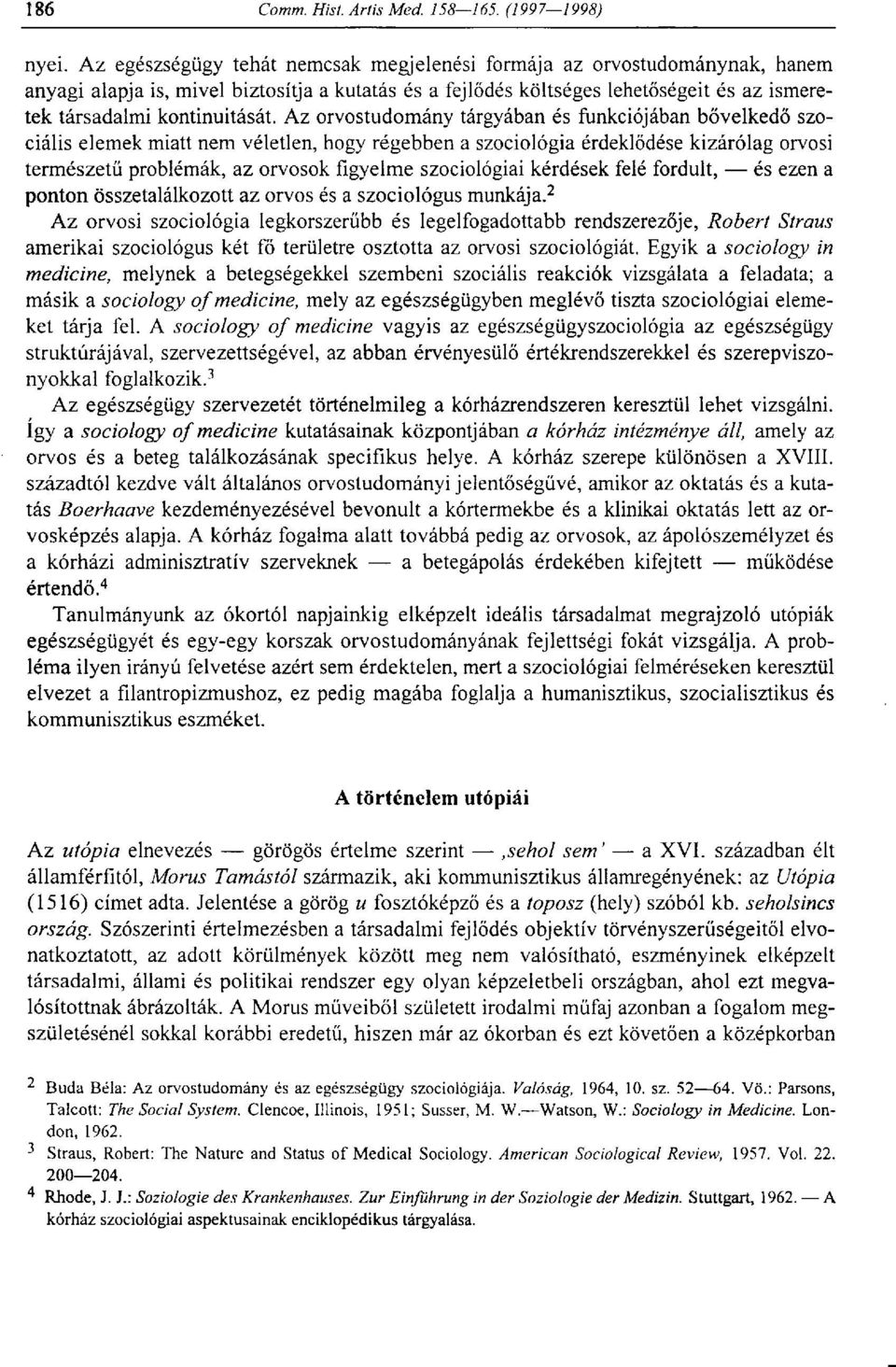 Az orvostudomány tárgyában és funkciójában bővelkedő szociális elemek miatt nem véletlen, hogy régebben a szociológia érdeklődése kizárólag orvosi természetű problémák, az orvosok figyelme