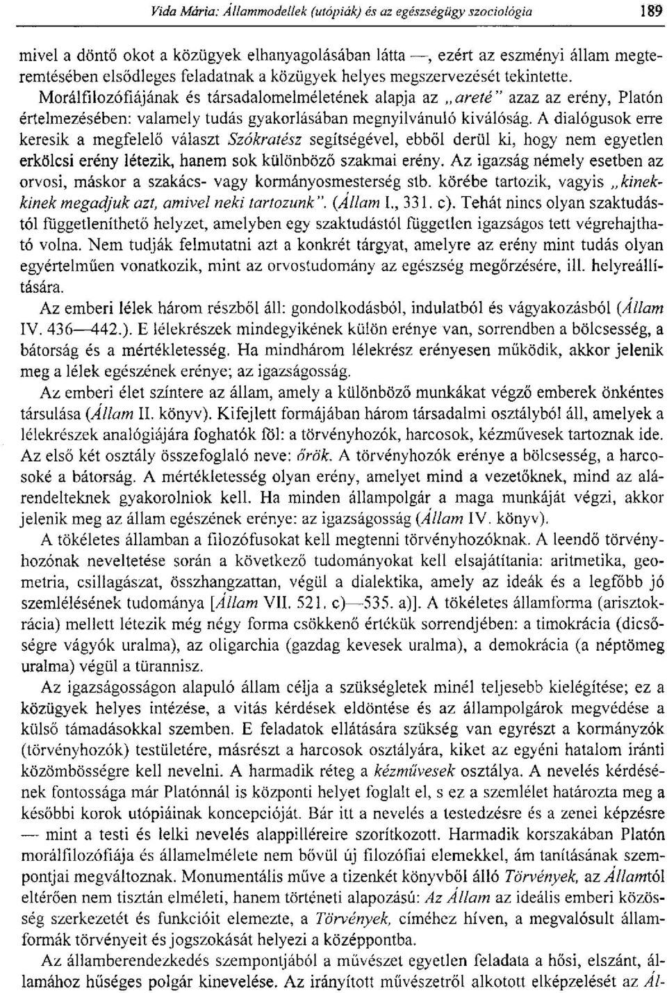 A dialógusok erre keresik a megfelelő választ Szókralész segítségével, ebből derül ki, hogy nem egyetlen erkölcsi erény létezik, hanem sok különböző szakmai erény.