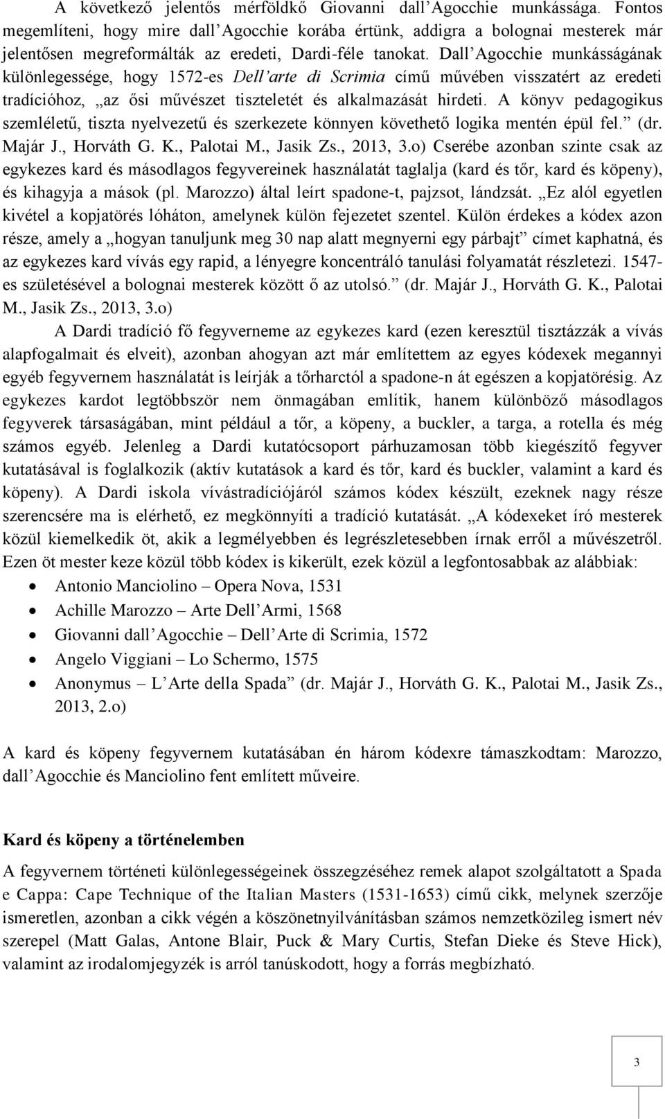 Dall Agocchie munkásságának különlegessége, hogy 1572-es Dell arte di Scrimia című művében visszatért az eredeti tradícióhoz, az ősi művészet tiszteletét és alkalmazását hirdeti.