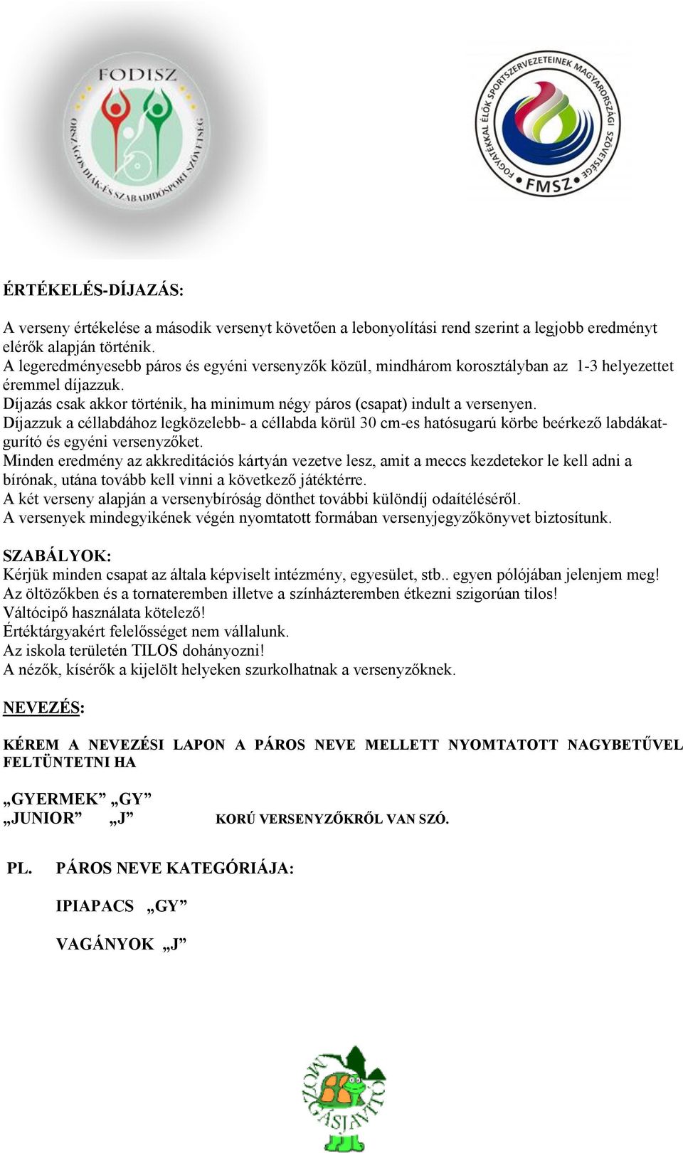 Díjazzuk a céllabdához legközelebb- a céllabda körül 30 cm-es hatósugarú körbe beérkező labdákatgurító és egyéni versenyzőket.