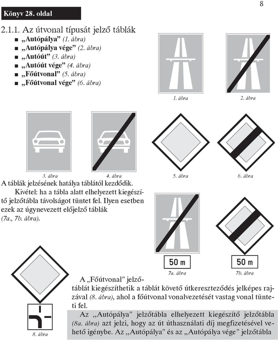Ilyen esetben ezek az úgynevezett előjelző táblák (7a., 7b. ábra). 8. ábra 7a. ábra 7b. ábra A Főútvonal jelzőtáblát kiegészíthetik a táblát követő útkereszteződés jelképes rajzával (8.