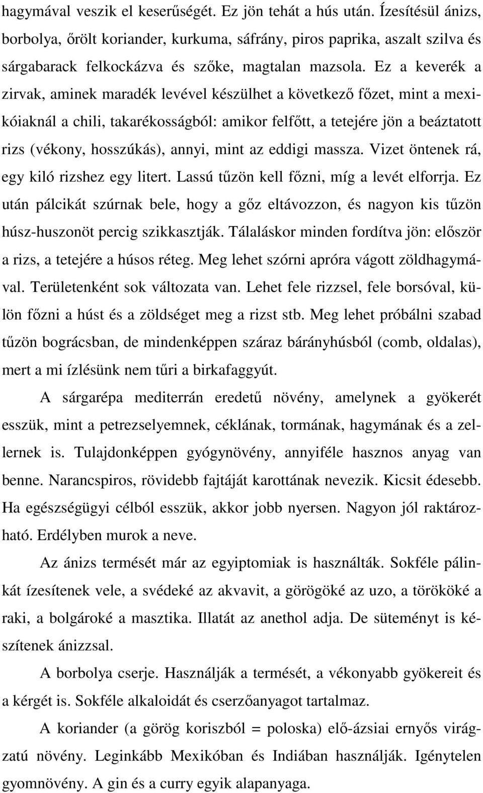 Ez a keverék a zirvak, aminek maradék levével készülhet a következő főzet, mint a mexikóiaknál a chili, takarékosságból: amikor felfőtt, a tetejére jön a beáztatott rizs (vékony, hosszúkás), annyi,