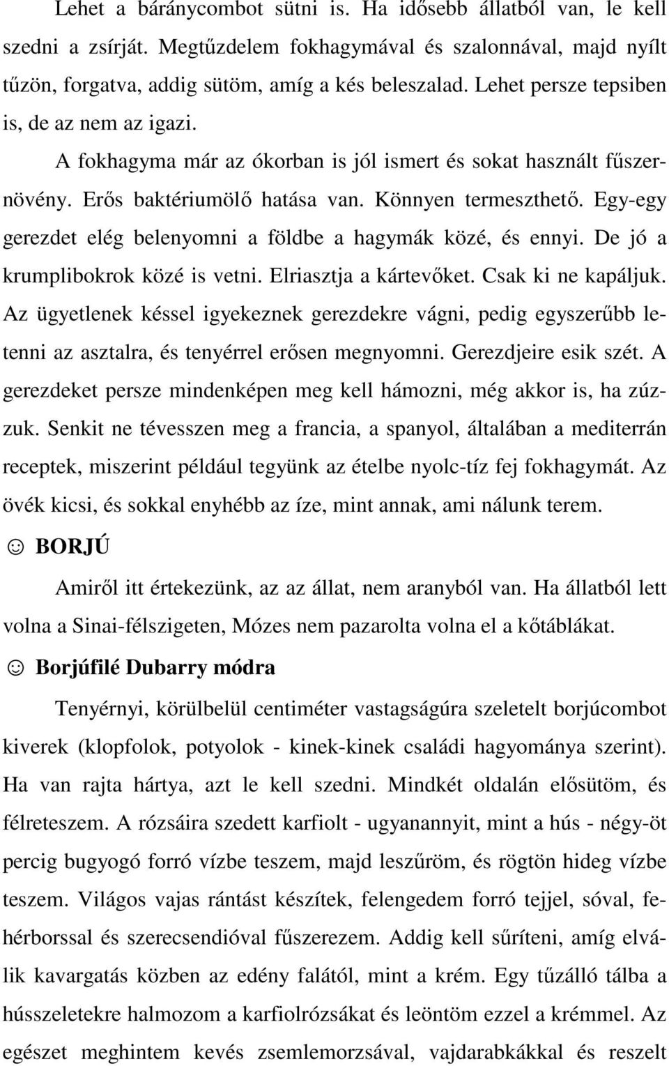 Egy-egy gerezdet elég belenyomni a földbe a hagymák közé, és ennyi. De jó a krumplibokrok közé is vetni. Elriasztja a kártevőket. Csak ki ne kapáljuk.