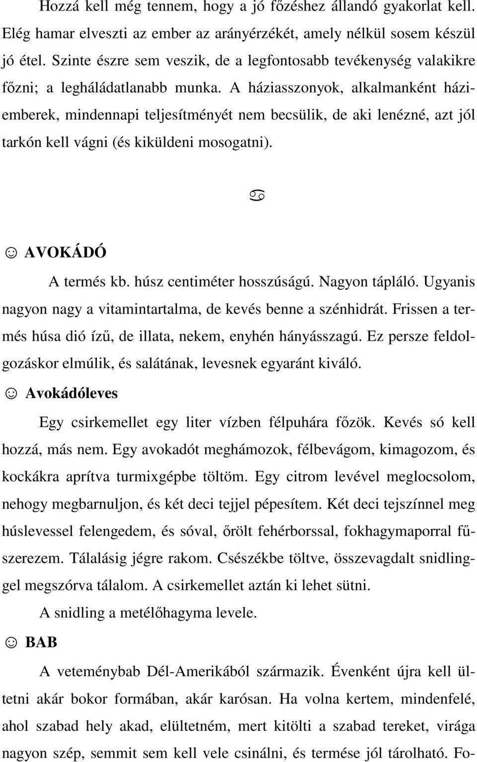 A háziasszonyok, alkalmanként háziemberek, mindennapi teljesítményét nem becsülik, de aki lenézné, azt jól tarkón kell vágni (és kiküldeni mosogatni). AVOKÁDÓ A termés kb. húsz centiméter hosszúságú.