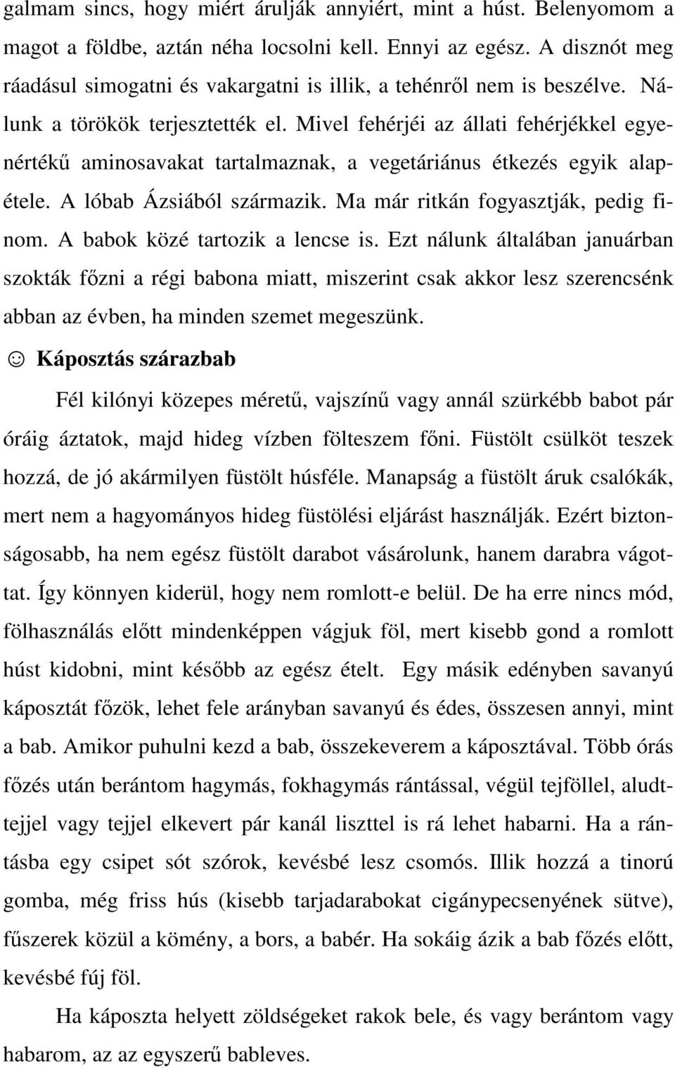 Mivel fehérjéi az állati fehérjékkel egyenértékű aminosavakat tartalmaznak, a vegetáriánus étkezés egyik alapétele. A lóbab Ázsiából származik. Ma már ritkán fogyasztják, pedig finom.