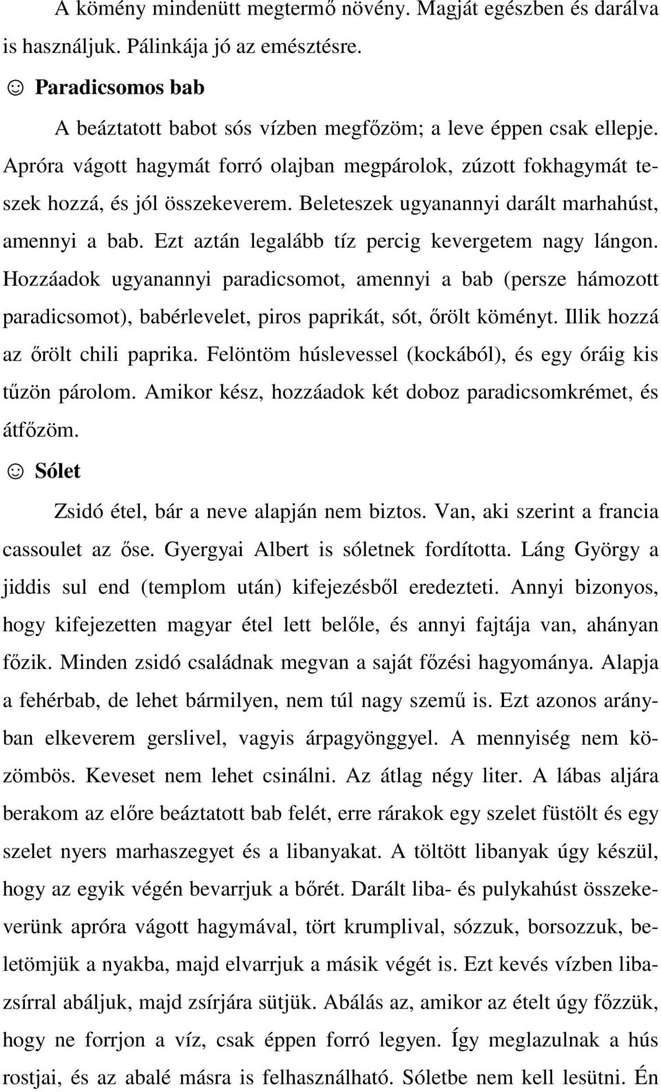 Ezt aztán legalább tíz percig kevergetem nagy lángon. Hozzáadok ugyanannyi paradicsomot, amennyi a bab (persze hámozott paradicsomot), babérlevelet, piros paprikát, sót, őrölt köményt.