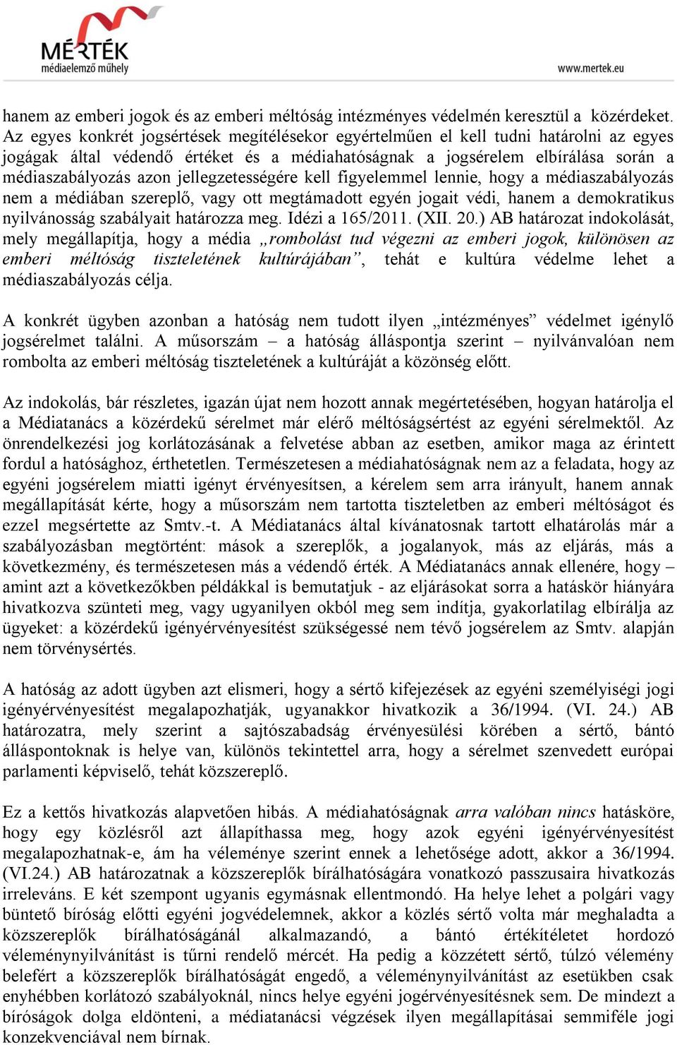 jellegzetességére kell figyelemmel lennie, hogy a médiaszabályozás nem a médiában szereplő, vagy ott megtámadott egyén jogait védi, hanem a demokratikus nyilvánosság szabályait határozza meg.