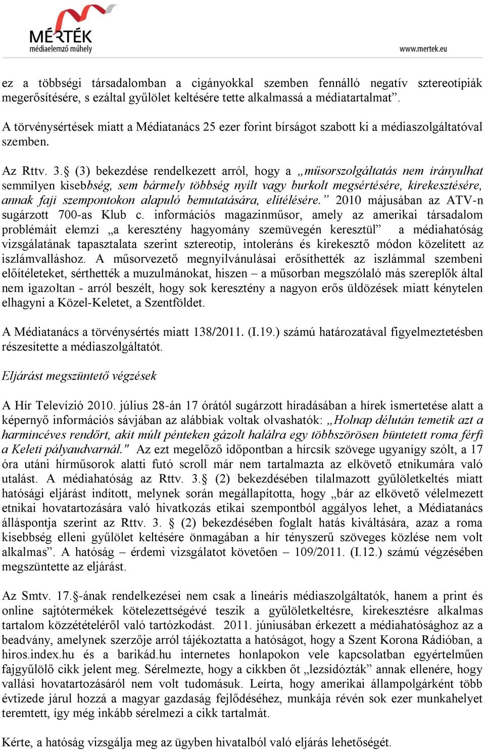 (3) bekezdése rendelkezett arról, hogy a műsorszolgáltatás nem irányulhat semmilyen kisebbség, sem bármely többség nyílt vagy burkolt megsértésére, kirekesztésére, annak faji szempontokon alapuló