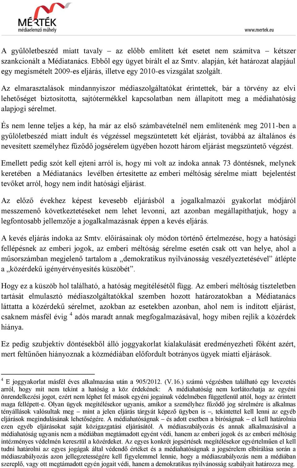 Az elmarasztalások mindannyiszor médiaszolgáltatókat érintettek, bár a törvény az elvi lehetőséget biztosította, sajtótermékkel kapcsolatban nem állapított meg a médiahatóság alapjogi sérelmet.