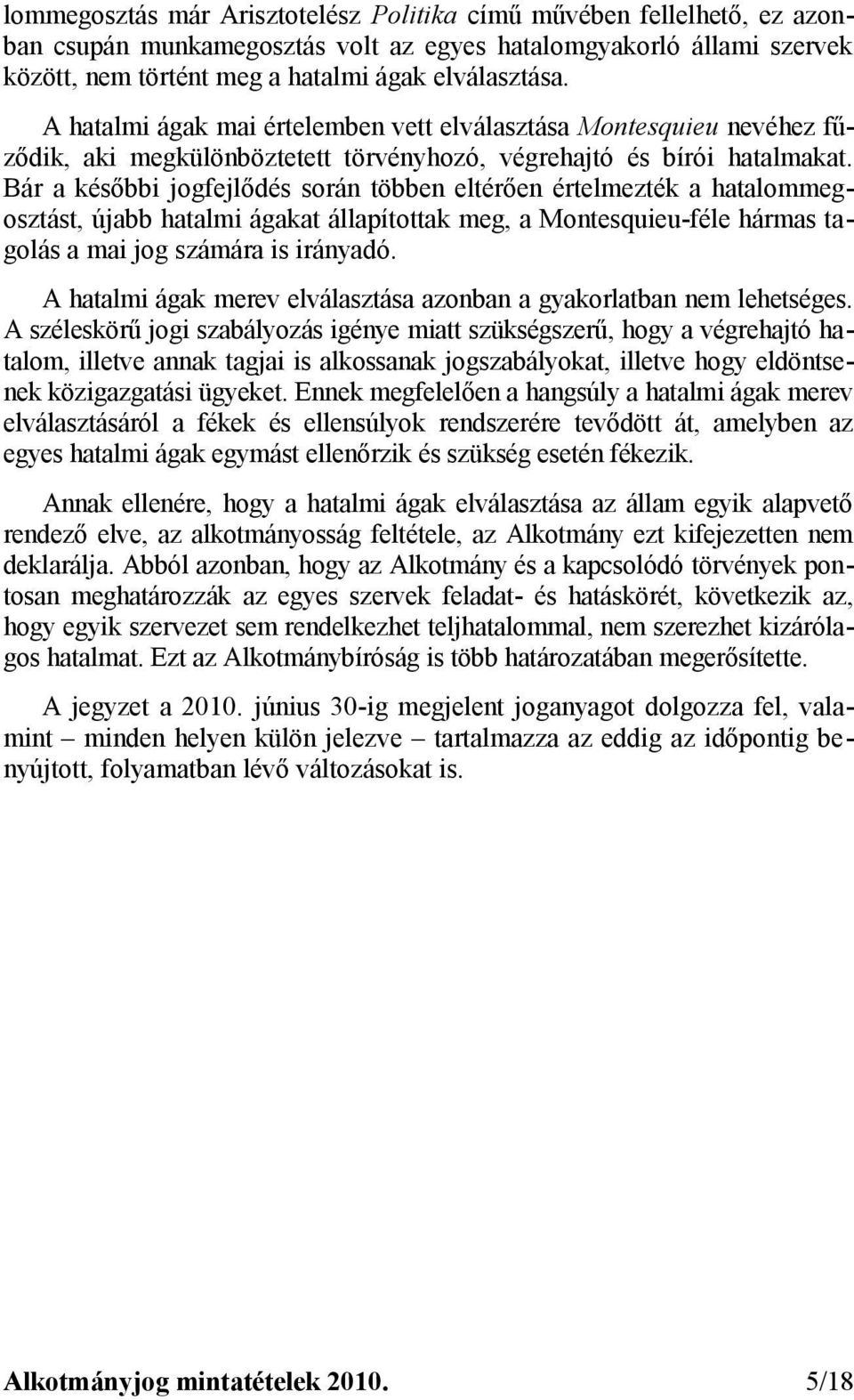 Bár a későbbi jogfejlődés során többen eltérően értelmezték a hatalommegosztást, újabb hatalmi ágakat állapítottak meg, a Montesquieu-féle hármas tagolás a mai jog számára is irányadó.