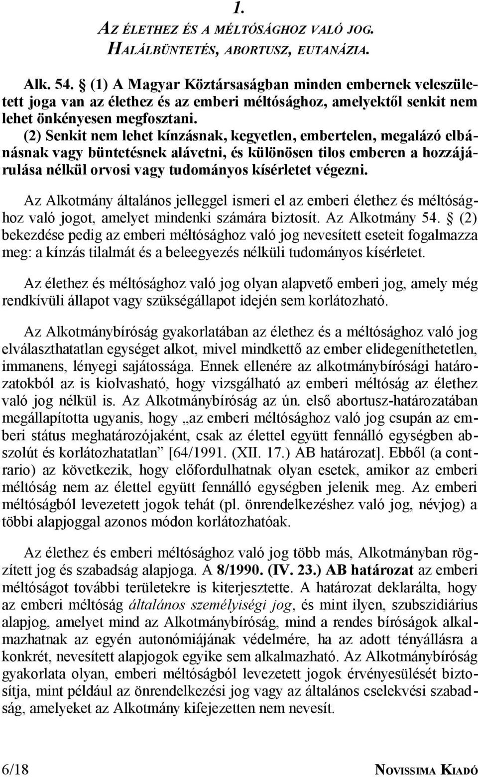 (2) Senkit nem lehet kínzásnak, kegyetlen, embertelen, megalázó elbánásnak vagy büntetésnek alávetni, és különösen tilos emberen a hozzájárulása nélkül orvosi vagy tudományos kísérletet végezni.