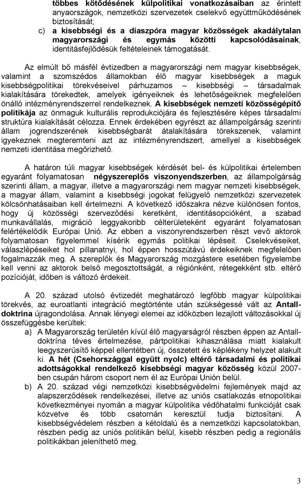 Az elmúlt bő másfél évtizedben a magyarországi nem magyar kisebbségek, valamint a szomszédos államokban élő magyar kisebbségek a maguk kisebbségpolitikai törekvéseivel párhuzamos kisebbségi