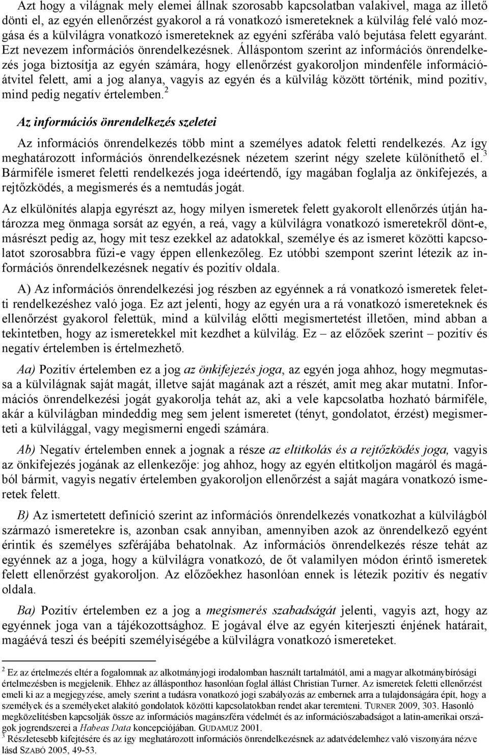 Álláspontom szerint az információs önrendelkezés joga biztosítja az egyén számára, hogy ellenőrzést gyakoroljon mindenféle információátvitel felett, ami a jog alanya, vagyis az egyén és a külvilág