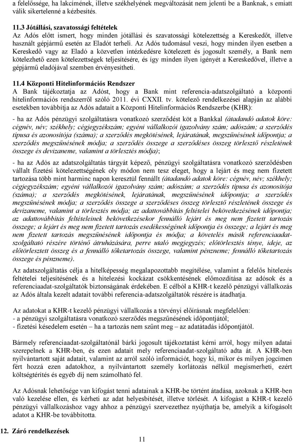 Az Adós tudomásul veszi, hogy minden ilyen esetben a Kereskedő vagy az Eladó a közvetlen intézkedésre kötelezett és jogosult személy, a Bank nem kötelezhető ezen kötelezettségek teljesítésére, és így