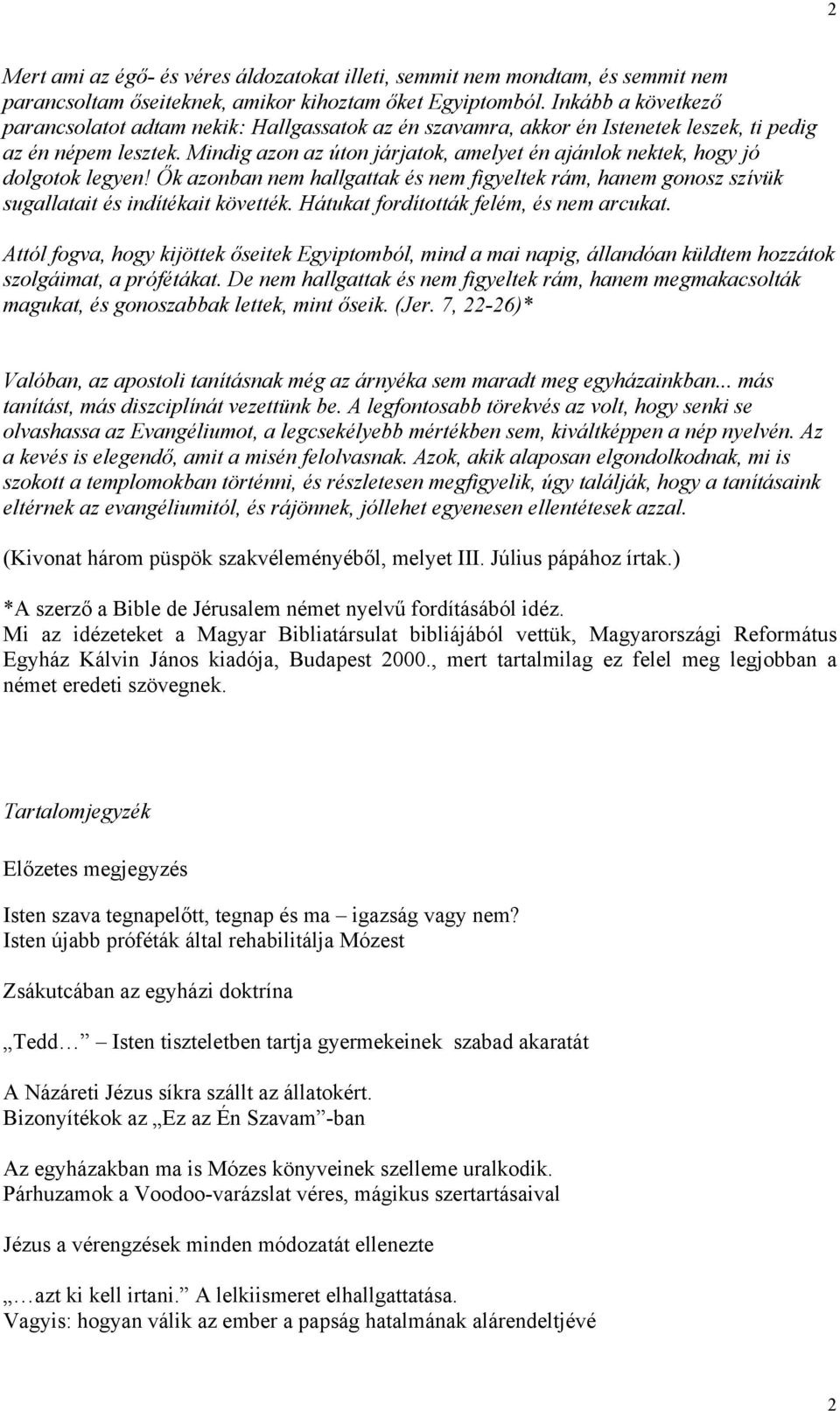 Mindig azon az úton járjatok, amelyet én ajánlok nektek, hogy jó dolgotok legyen! Ők azonban nem hallgattak és nem figyeltek rám, hanem gonosz szívük sugallatait és indítékait követték.