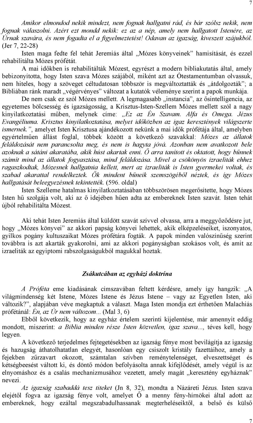 (Jer 7, 22-28) Isten maga fedte fel tehát Jeremiás által Mózes könyveinek hamisítását, és ezzel rehabilitálta Mózes prófétát.