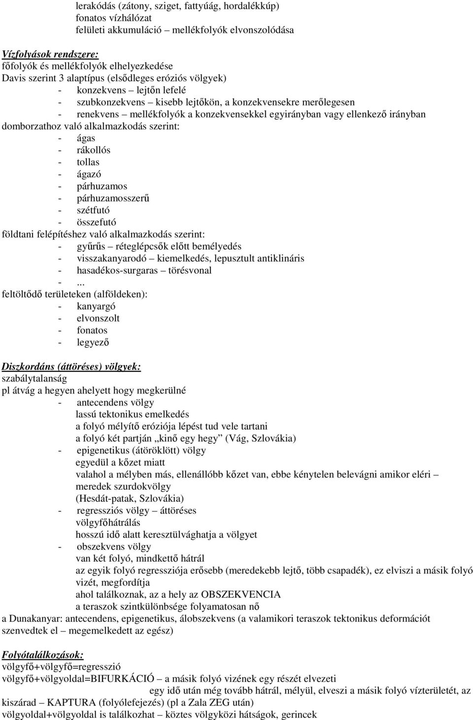 irányban domborzathoz való alkalmazkodás szerint: - ágas - rákollós - tollas - ágazó - párhuzamos - párhuzamosszerő - szétfutó - összefutó földtani felépítéshez való alkalmazkodás szerint: - győrős