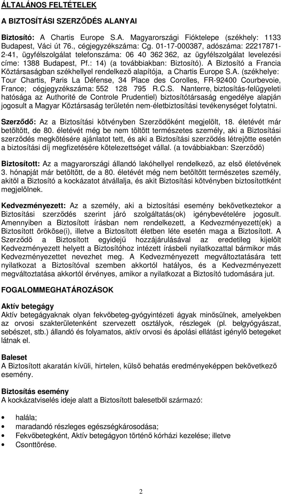 A Biztosító a Francia Köztársaságban székhellyel rendelkező alapítója, a Chartis Europe S.A. (székhelye: Tour Chartis, Paris La Défense, 34 Place des Corolles, FR-92400 Courbevoie, France; cégjegyzékszáma: 552 128 795 R.