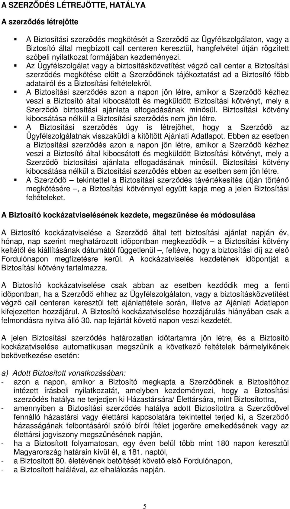 Az Ügyfélszolgálat vagy a biztosításközvetítést végző call center a Biztosítási szerződés megkötése előtt a Szerződőnek tájékoztatást ad a Biztosító főbb adatairól és a Biztosítási feltételekről.