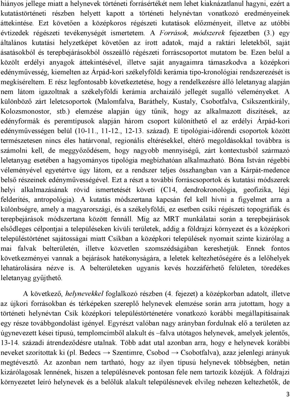 ) egy általános kutatási helyzetképet követően az írott adatok, majd a raktári leletekből, saját ásatásokból és terepbejárásokból összeálló régészeti forráscsoportot mutatom be.