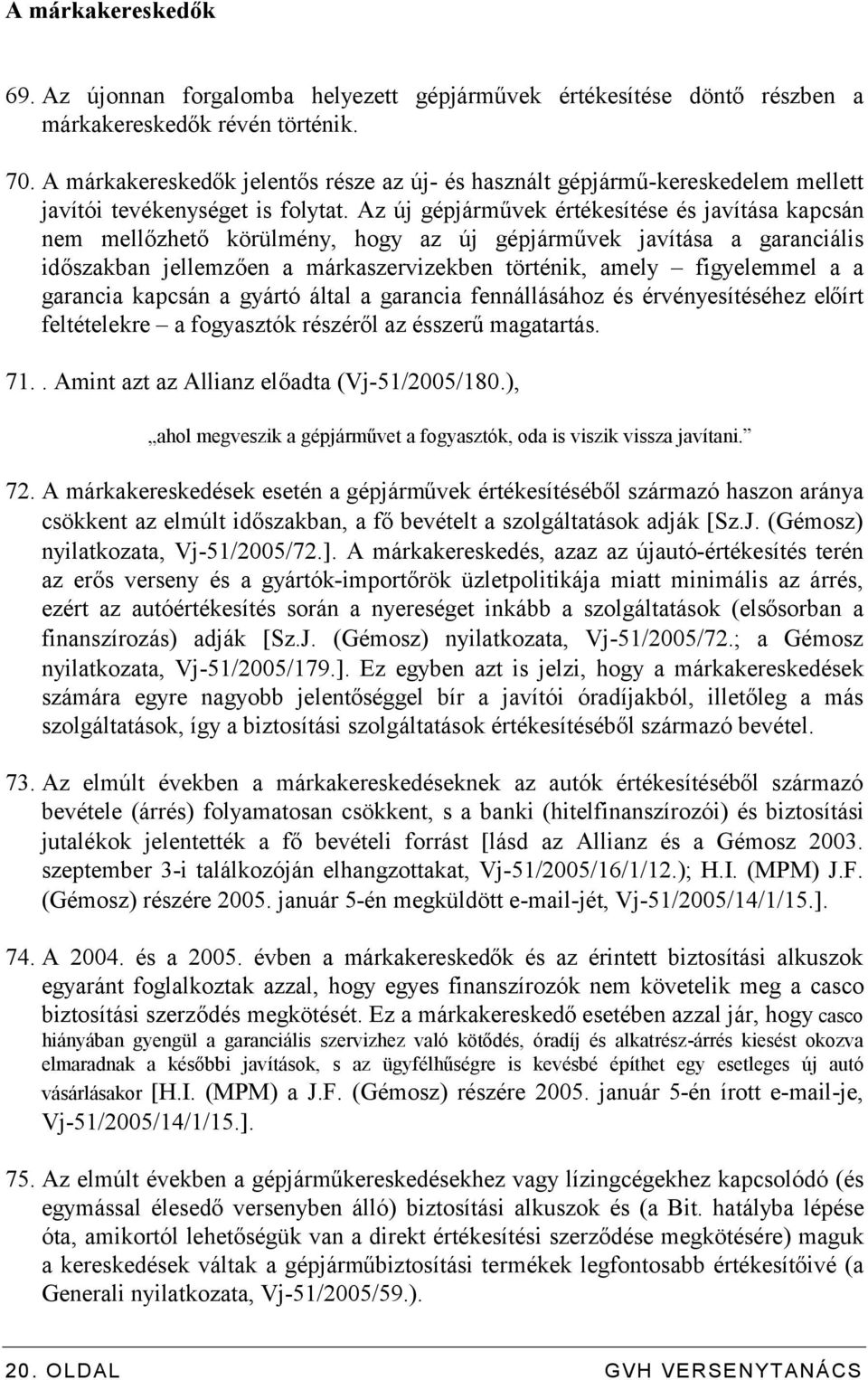 Az új gépjárművek értékesítése és javítása kapcsán nem mellőzhető körülmény, hogy az új gépjárművek javítása a garanciális időszakban jellemzően a márkaszervizekben történik, amely figyelemmel a a